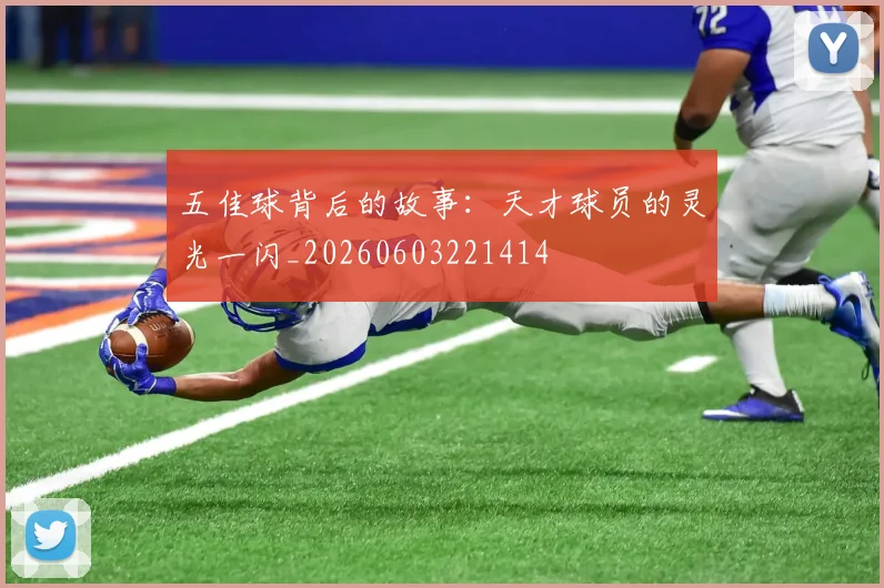 五佳球背后的故事：天才球员的灵光一闪_20260603221414