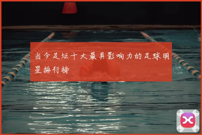 当今足坛十大最具影响力的足球明星排行榜