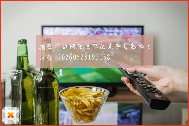 梅西在迈阿密国际的表现与影响力评估_20260528193158
