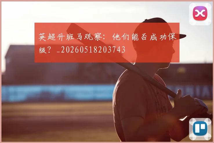 英超升班马观察：他们能否成功保级？_20260518203743