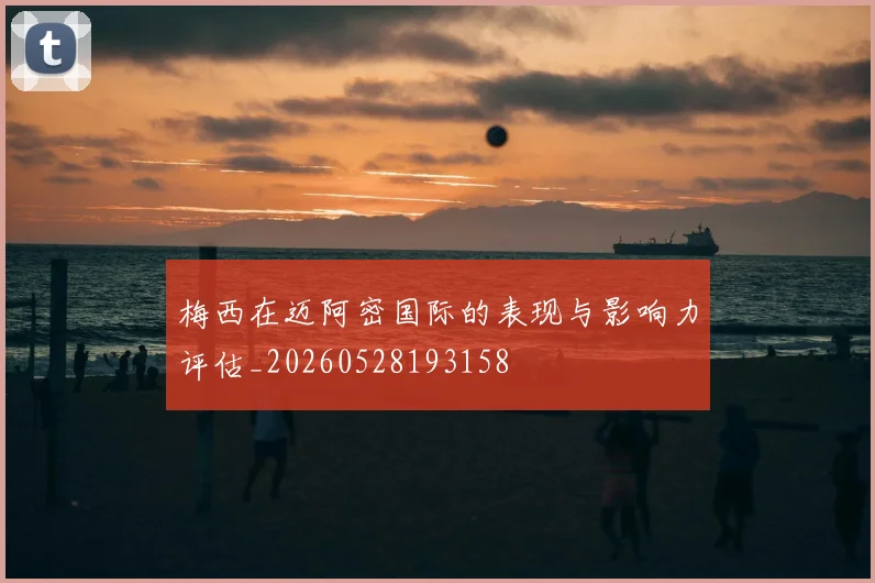 梅西在迈阿密国际的表现与影响力评估_20260528193158