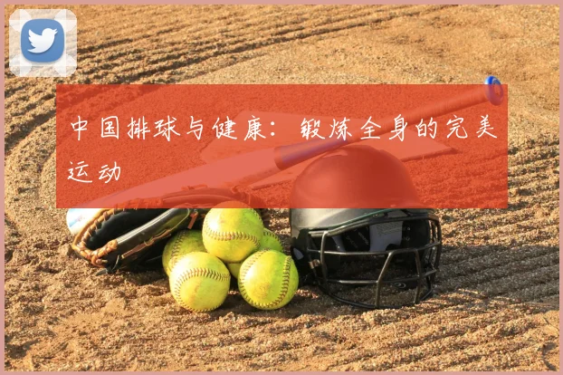 中国排球与健康：锻炼全身的完美运动