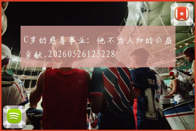 C罗的慈善事业：他不为人知的公益贡献_20260526125228