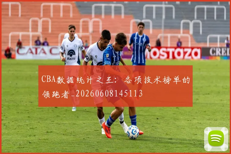 CBA数据统计之王:各项技术榜单的领跑者_20260608145113
