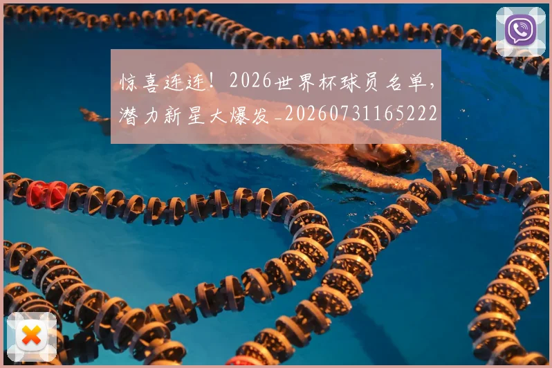 惊喜连连！2026世界杯球员名单，潜力新星大爆发_20260731165222