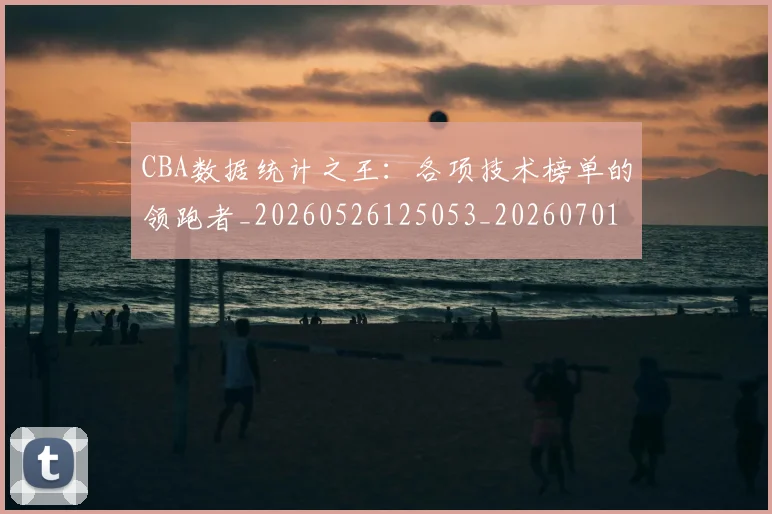CBA数据统计之王：各项技术榜单的领跑者_20260526125053_20260701210907