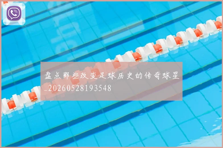 盘点那些改变足球历史的传奇球星_20260528193548