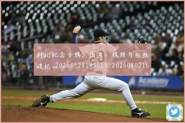 科比纪念专辑:图片、视频与粉丝追忆_20260528193619_20260802165646