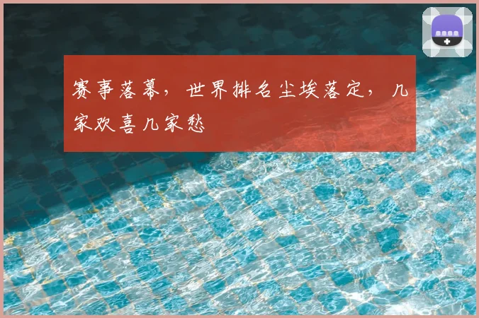 赛事落幕,世界排名尘埃落定,几家欢喜几家愁