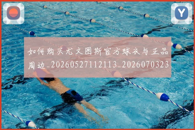 如何购买尤文图斯官方球衣与正品周边_20260527112113_20260703230955_20260720183842