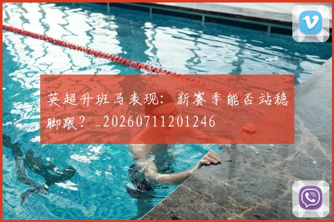 英超升班马表现：新赛季能否站稳脚跟？_20260711201246