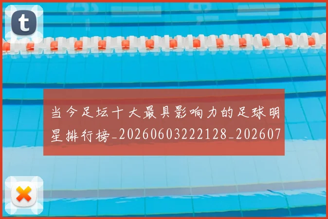 当今足坛十大最具影响力的足球明星排行榜_20260603222128_20260704171944