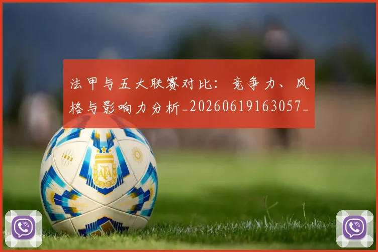 法甲与五大联赛对比：竞争力、风格与影响力分析_20260619163057_20260707153007_20260801171158