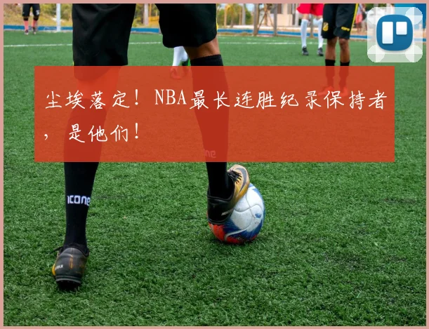 尘埃落定！NBA最长连胜纪录保持者，是他们！