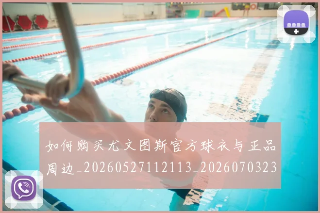 如何购买尤文图斯官方球衣与正品周边_20260527112113_20260703230955_20260720183842