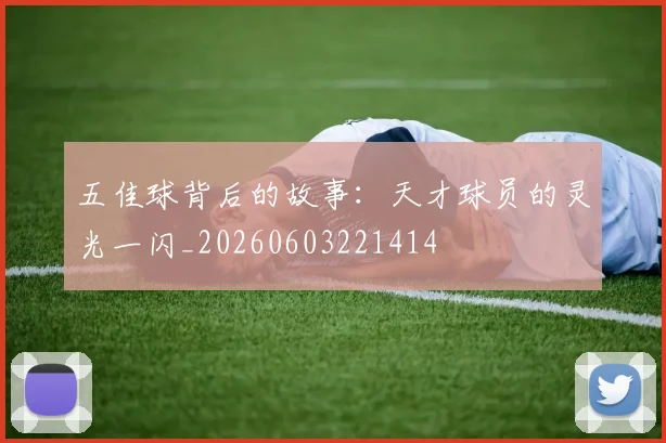 五佳球背后的故事：天才球员的灵光一闪_20260603221414