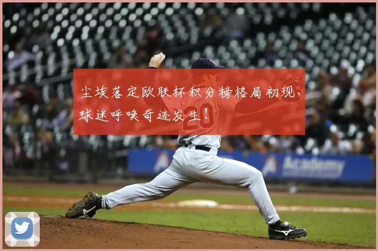 尘埃落定欧联杯积分榜格局初现，球迷呼唤奇迹发生！
