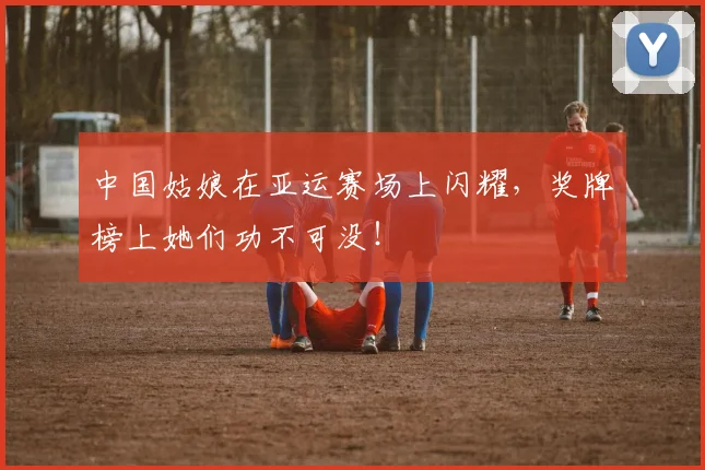 中国姑娘在亚运赛场上闪耀，奖牌榜上她们功不可没！