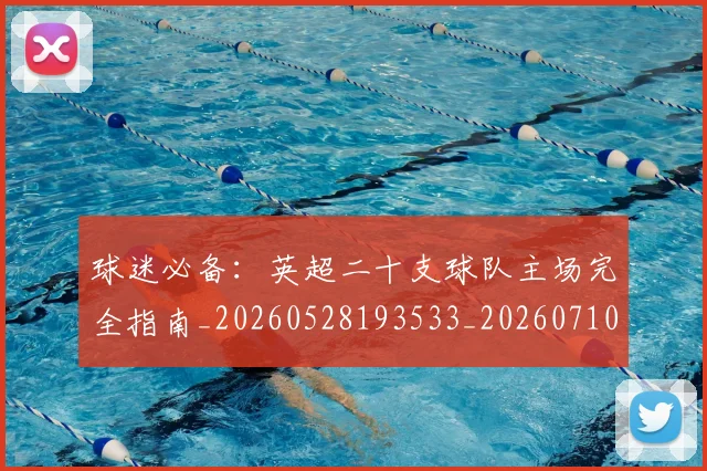 球迷必备：英超二十支球队主场完全指南_20260528193533_20260710003054_20260802161030