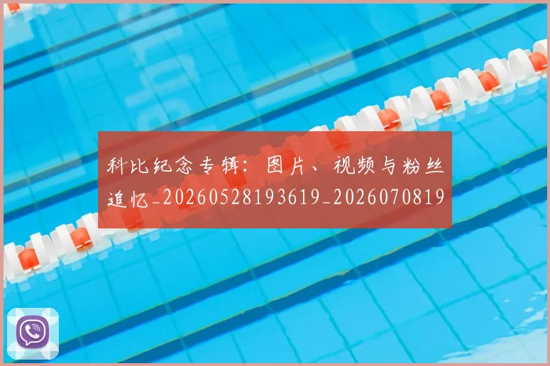 科比纪念专辑：图片、视频与粉丝追忆_20260528193619_20260708195421