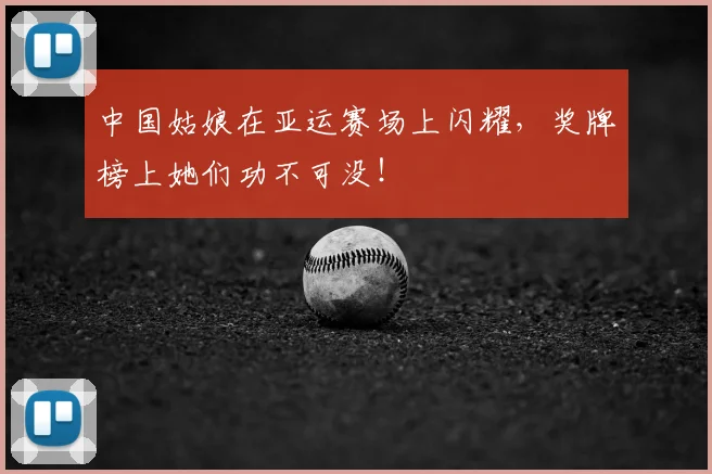 中国姑娘在亚运赛场上闪耀，奖牌榜上她们功不可没！
