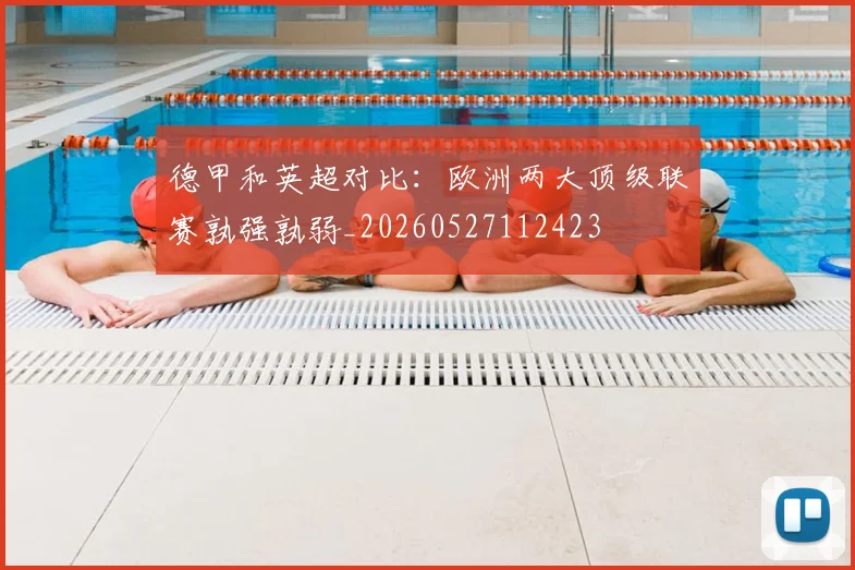 德甲和英超对比：欧洲两大顶级联赛孰强孰弱_20260527112423