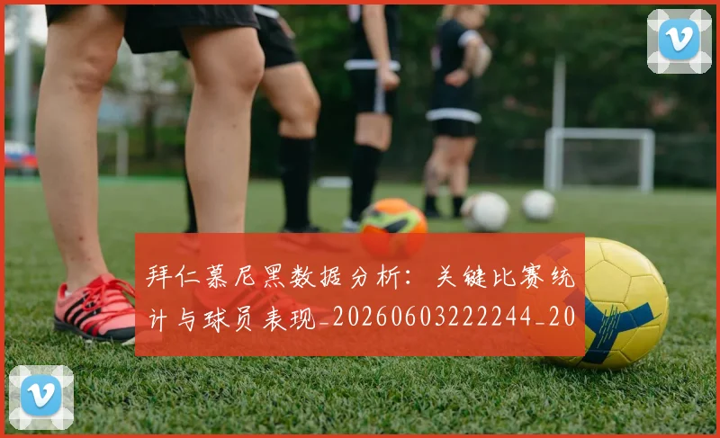 拜仁慕尼黑数据分析：关键比赛统计与球员表现_20260603222244_20260707144104
