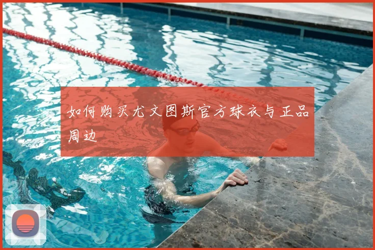 如何购买尤文图斯官方球衣与正品周边