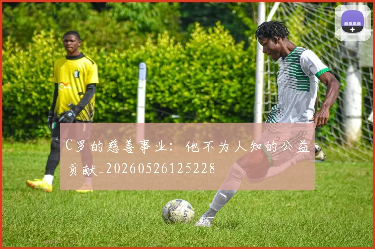C罗的慈善事业：他不为人知的公益贡献_20260526125228